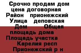 Срочно продам дом,цена договорная. › Район ­ прионежский › Улица ­ деповская › Дом ­ 14 › Общая площадь дома ­ 80 › Площадь участка ­ 13 - Карелия респ., Прионежский р-н, Деревянка п. Недвижимость » Дома, коттеджи, дачи продажа   
